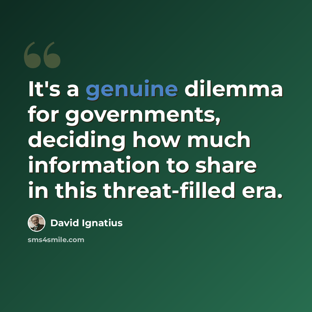 “It's a genuine dilemma for governments, deciding how much information to share in this threat-filled era.” quote by David Ignatius