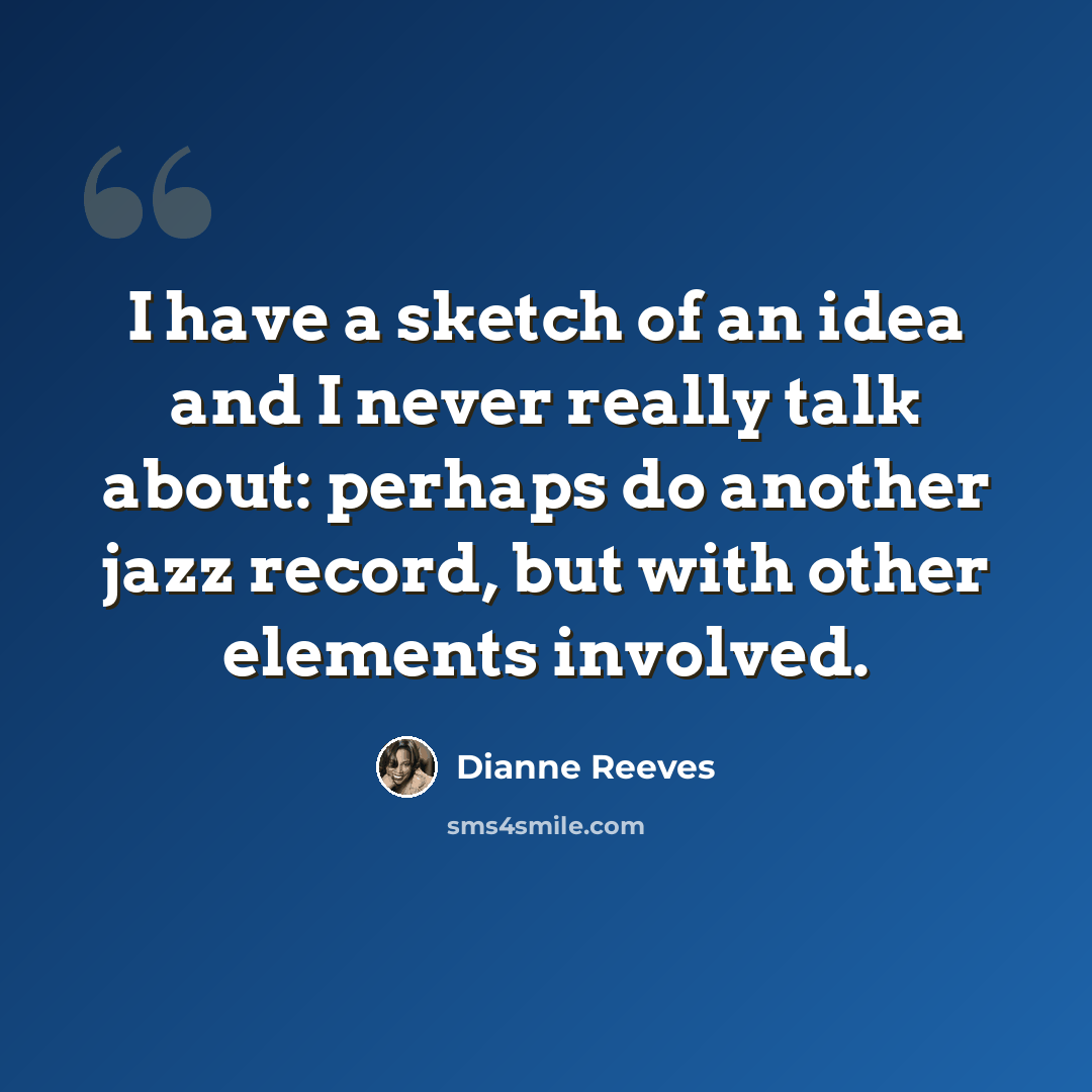 “I have a sketch of an idea and I never really talk about: perhaps do another jazz record, but with other elements involved.” quote by Dianne Reeves