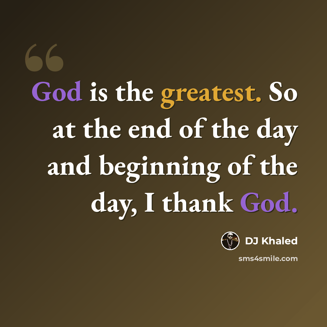 “God is the greatest. So at the end of the day and beginning of the day, I thank God.” quote by DJ Khaled