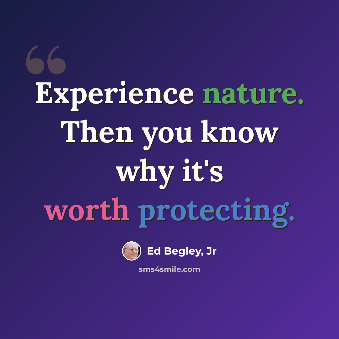 “Experience nature. Then you know why it's worth protecting.” quote by Ed Begley, Jr