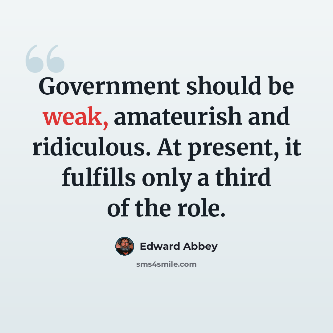 “Government should be weak, amateurish and ridiculous. At present, it fulfills only a third of the role.” quote by Edward Abbey