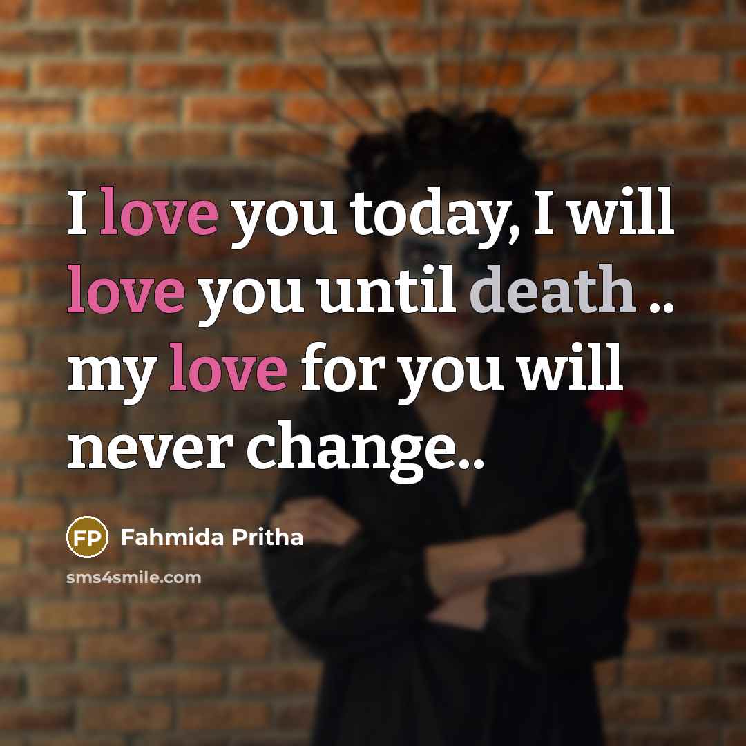 “I love you today, I will love you until death .. my love for you will never change..” quote by Fahmida Pritha