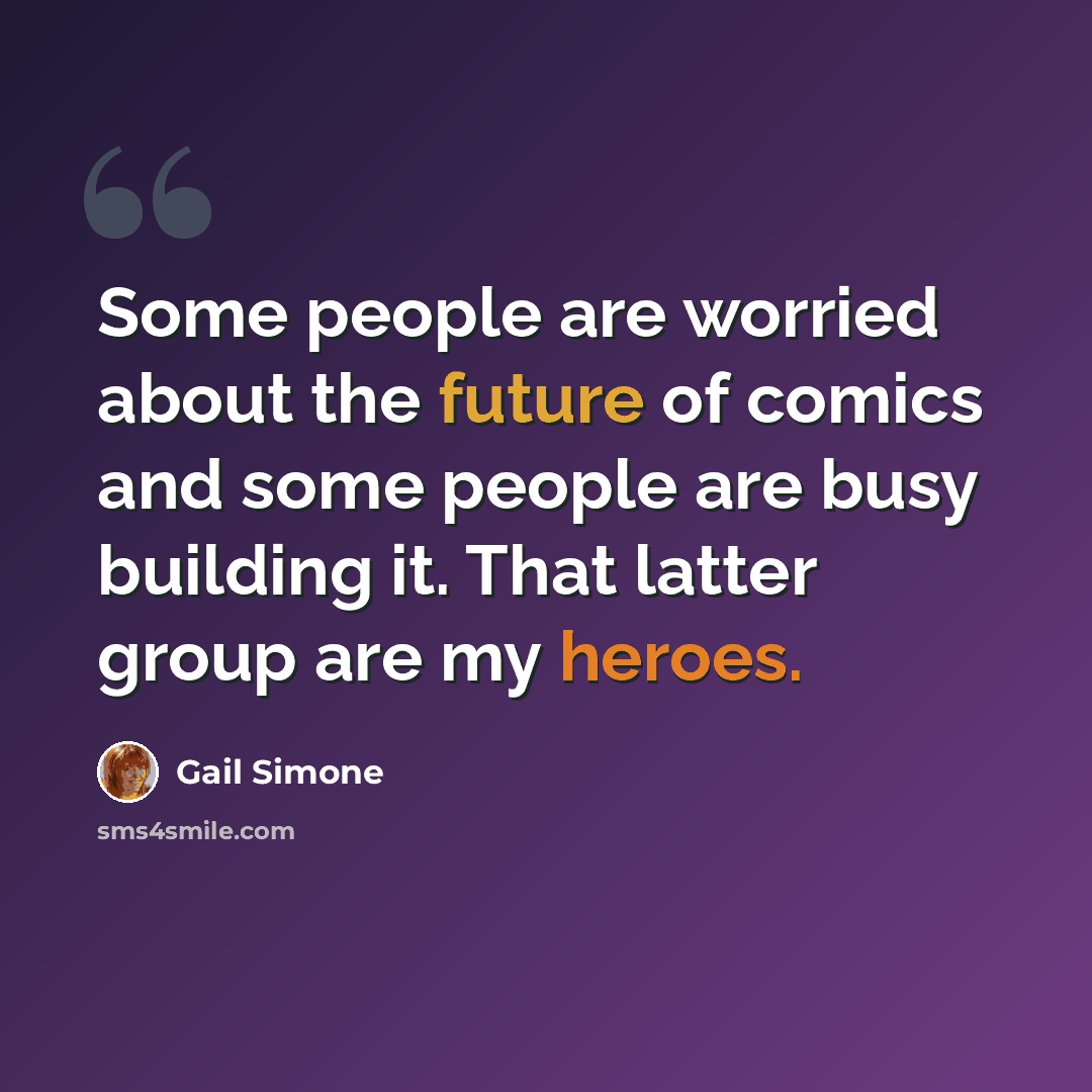 “Some people are worried about the future of comics and some people are busy building it. That latter group are my heroes.” quote by Gail Simone