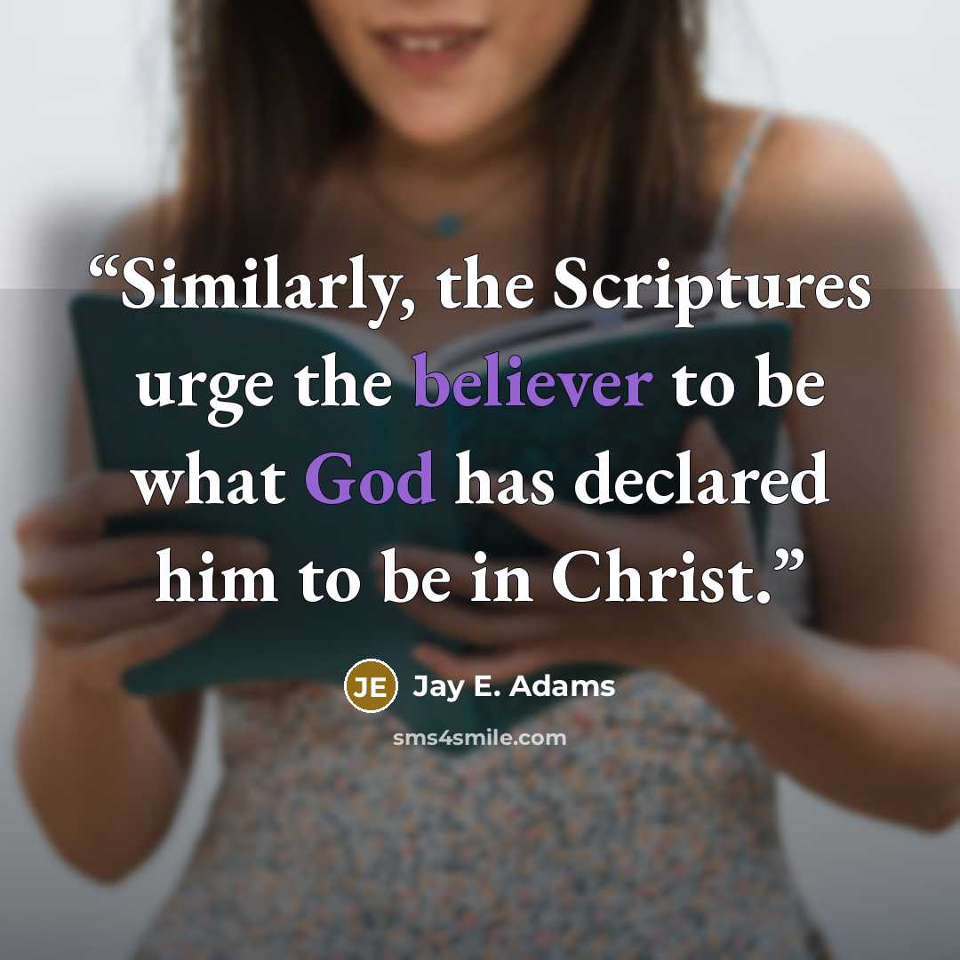 “Similarly, the Scriptures urge the believer to be what God has declared him to be in Christ.” quote by Jay E. Adams