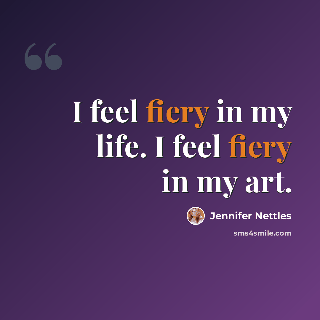 “I feel fiery in my life. I feel fiery in my art.” quote by Jennifer Nettles
