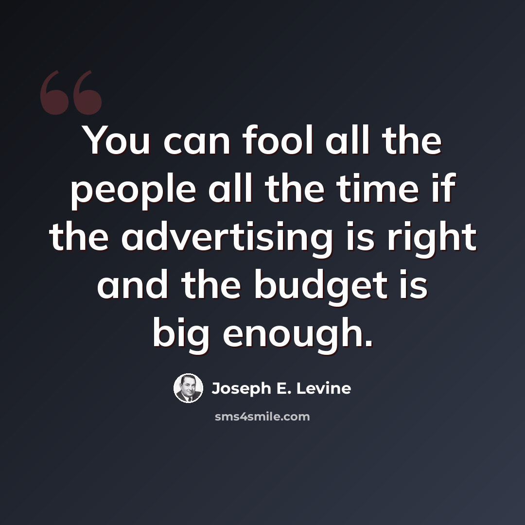 “You can fool all the people all the time if the advertising is right and the budget is big enough.” quote by Joseph E. Levine