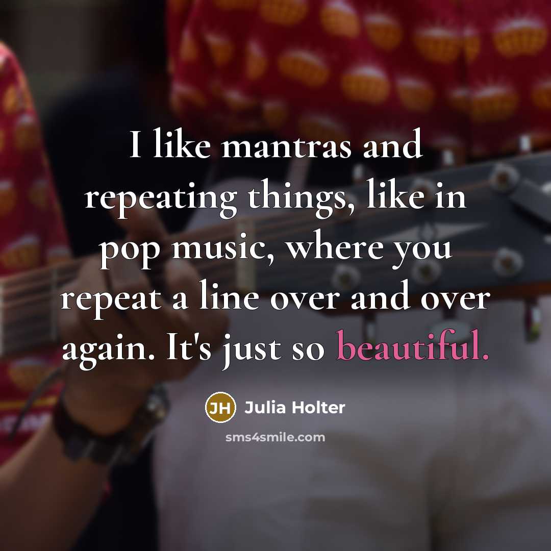 “I like mantras and repeating things, like in pop music, where you repeat a line over and over again. It's just so beautiful.” quote by Julia Holter