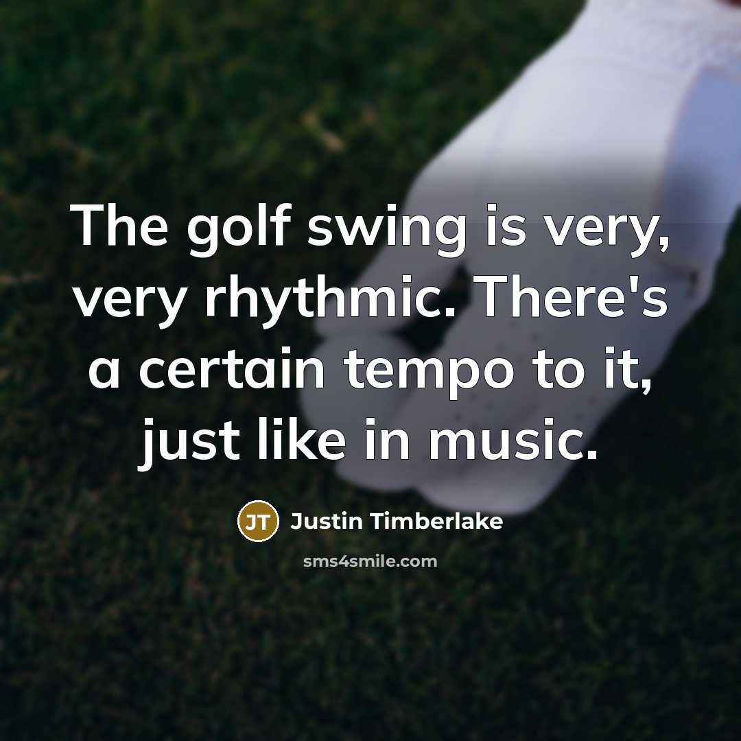 “The golf swing is very, very rhythmic. There's a certain tempo to it, just like in music.” quote by Justin Timberlake