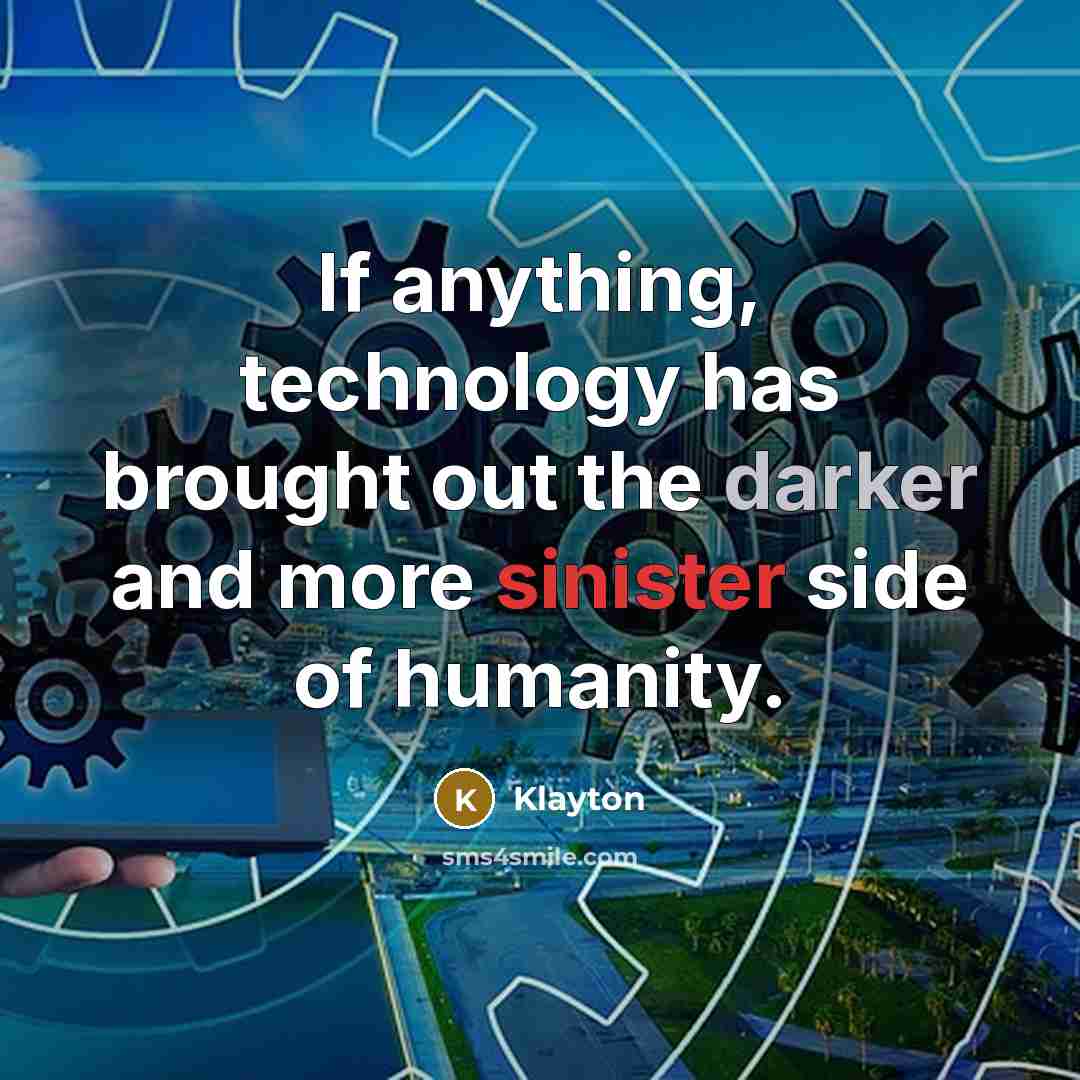 “If anything, technology has brought out the darker and more sinister side of humanity.” quote by Klayton