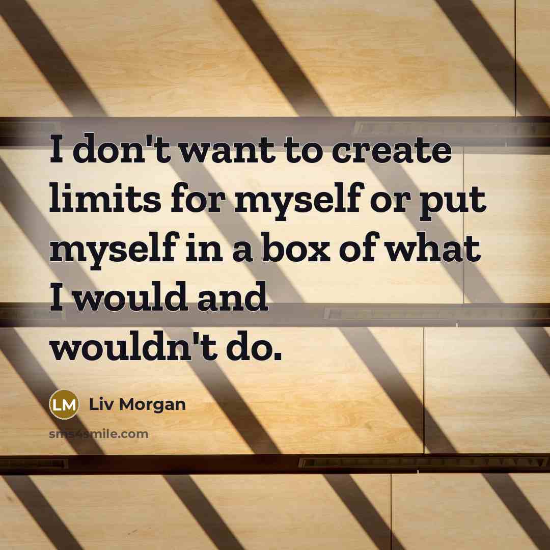 “I don't want to create limits for myself or put myself in a box of what I would and wouldn't do.” quote by Liv Morgan