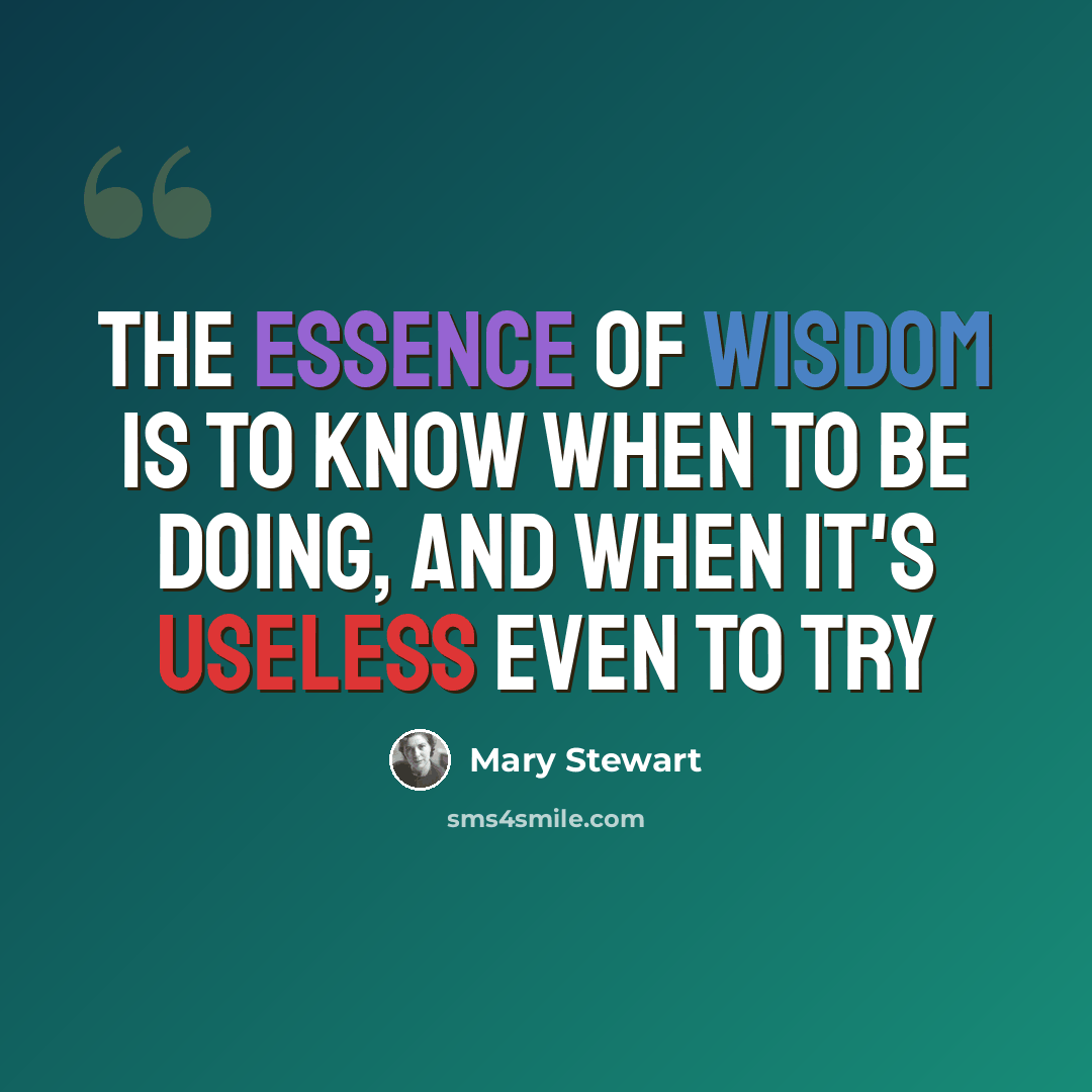“The essence of wisdom is to know when to be doing, and when it's useless even to try” quote by Mary Stewart