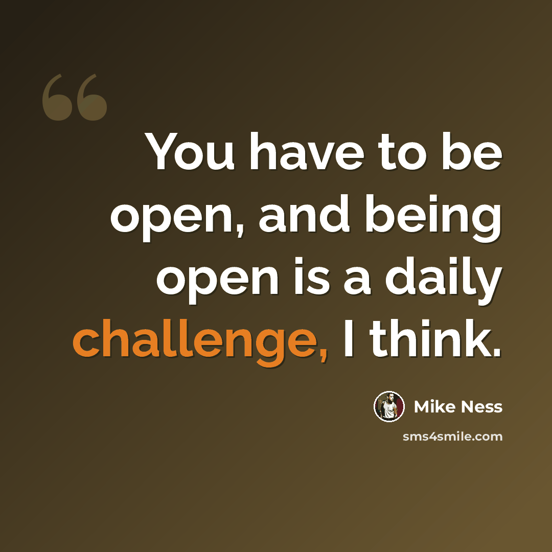“You have to be open, and being open is a daily challenge, I think.” quote by Mike Ness