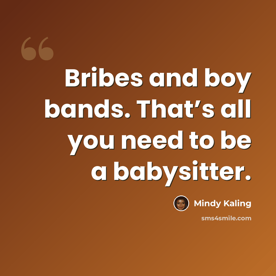 “Bribes and boy bands. That’s all you need to be a babysitter.” quote by Mindy Kaling