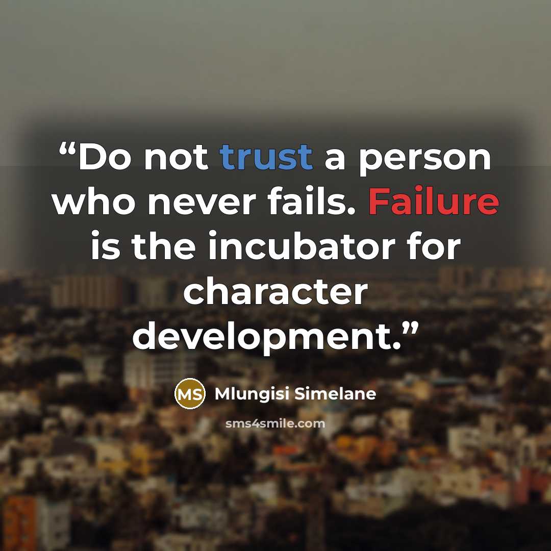 “Do not trust a person who never fails. Failure is the incubator for character development.” quote by Mlungisi Simelane