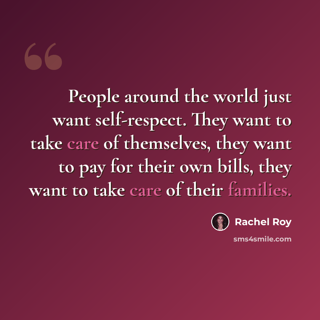 “People around the world just want self-respect. They want to take care of themselves, they want to pay for their own bills, they want to take care of their families.” quote by Rachel Roy