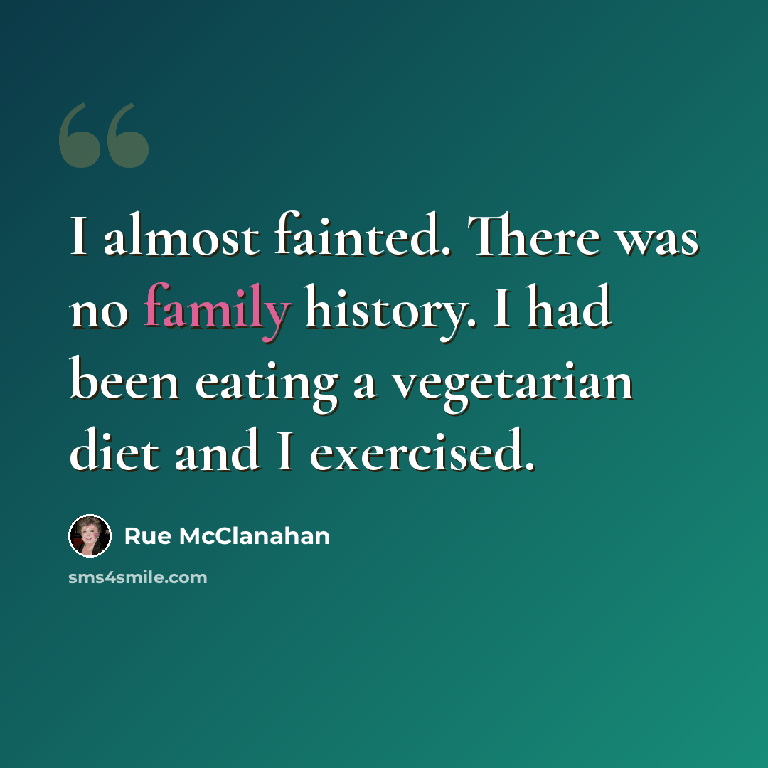 “I almost fainted. There was no family history. I had been eating a vegetarian diet and I exercised.” quote by Rue McClanahan