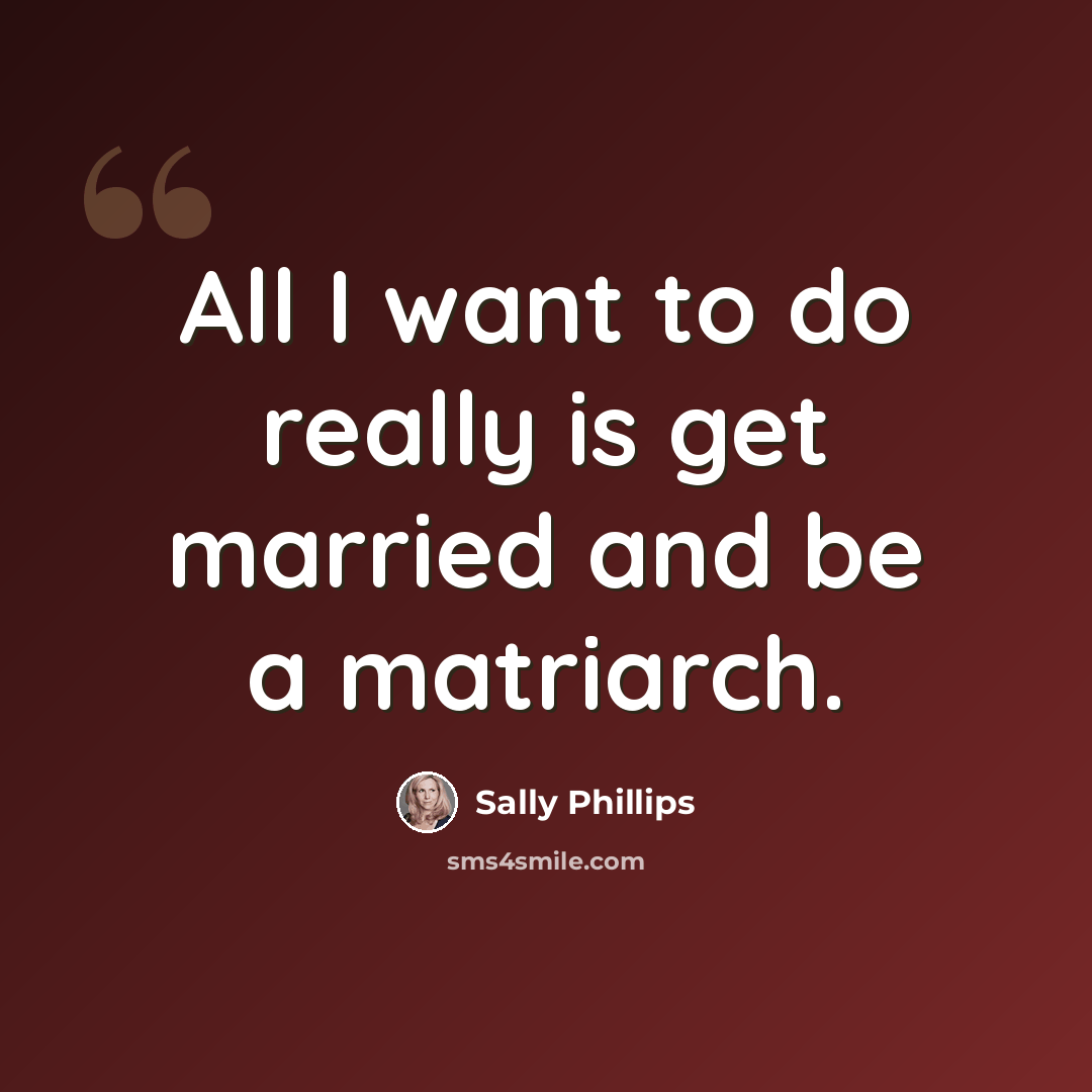 “All I want to do really is get married and be a matriarch.” quote by Sally Phillips