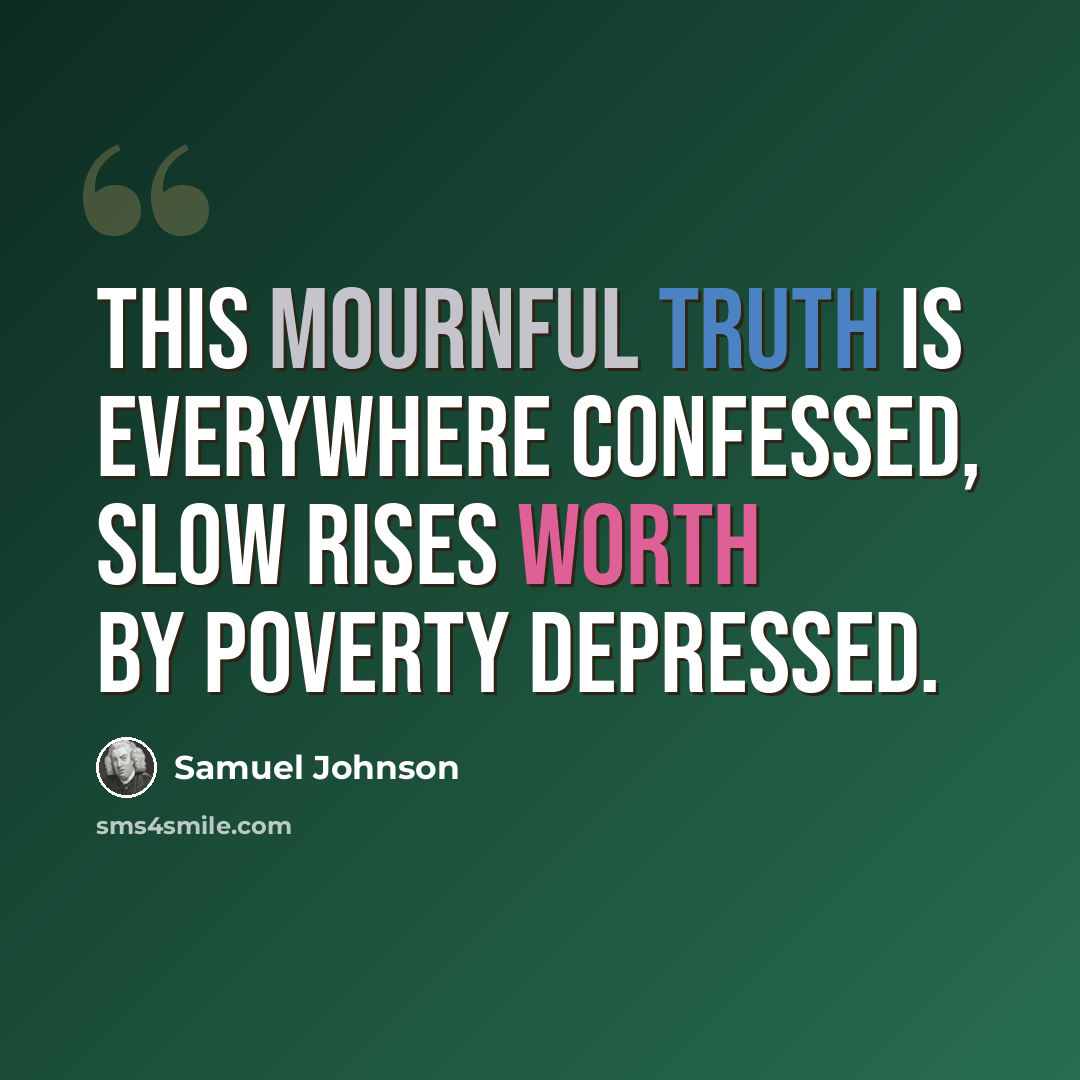 “This mournful truth is everywhere confessed, slow rises worth by poverty depressed.” quote by Samuel Johnson