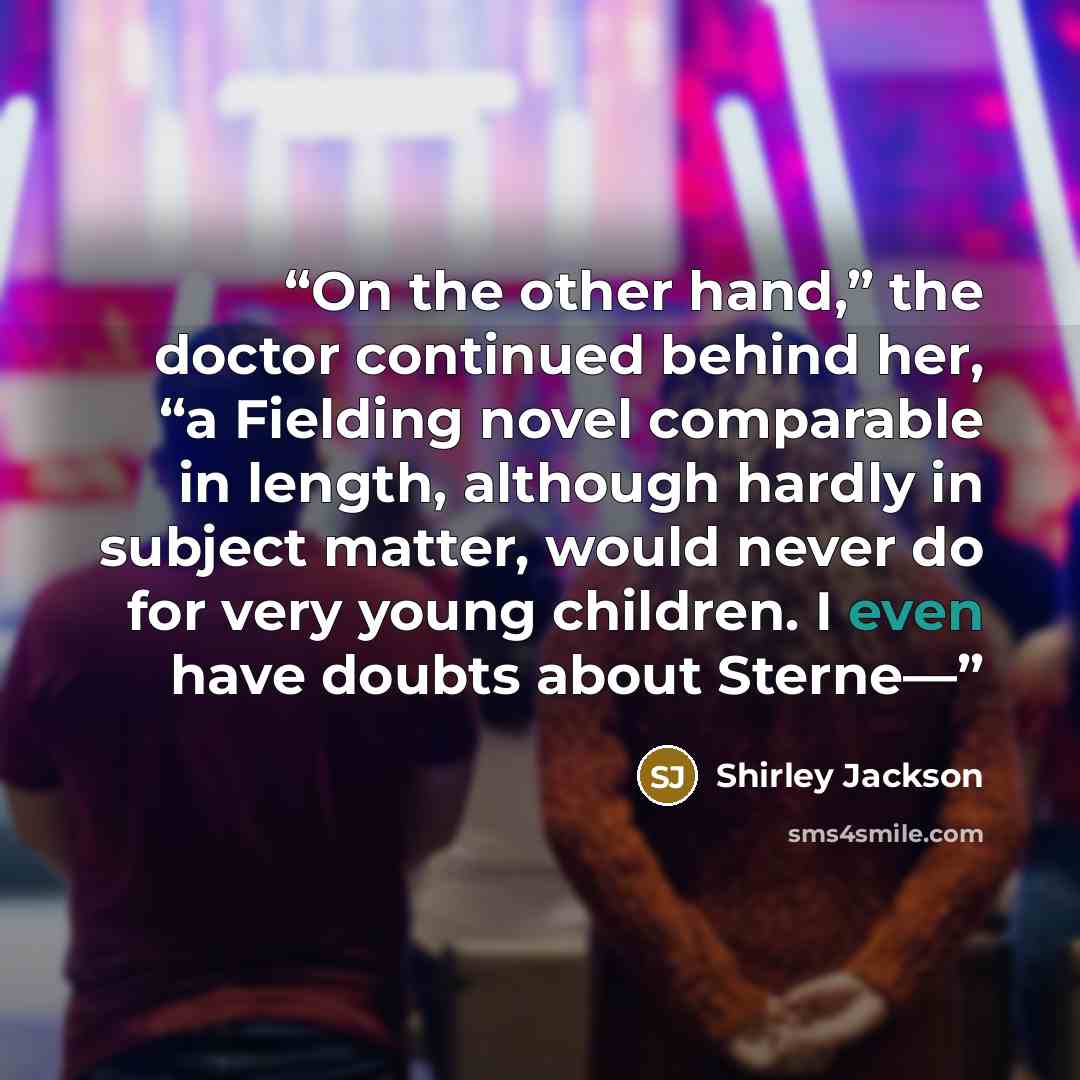 “On the other hand,” the doctor continued behind her, “a Fielding novel comparable in length, although hardly in subject matter, would never do for very young children. I even have doubts about Sterne—” quote by Shirley Jackson