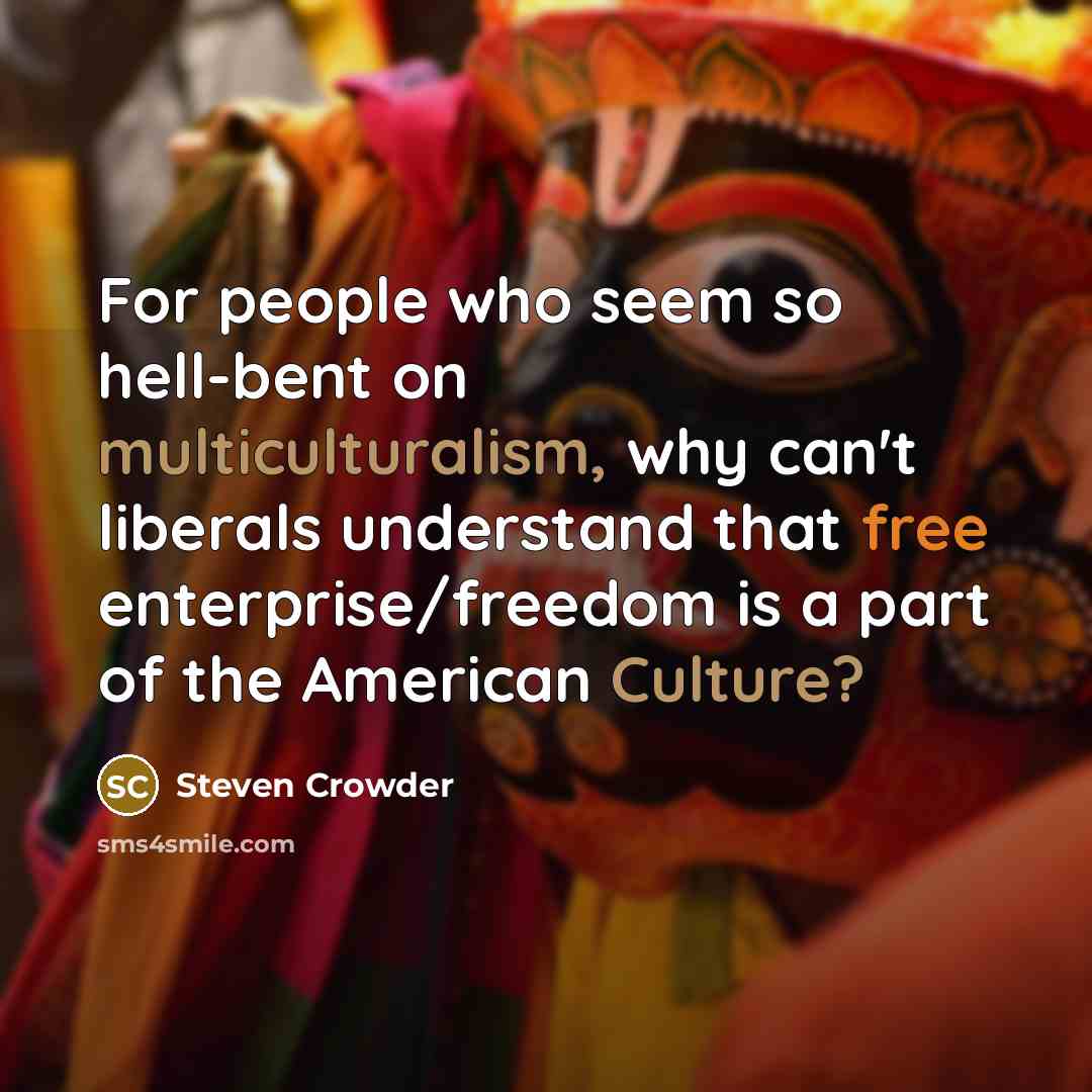 “For people who seem so hell-bent on multiculturalism, why can't liberals understand that free enterprise/freedom is a part of the American Culture?” quote by Steven Crowder