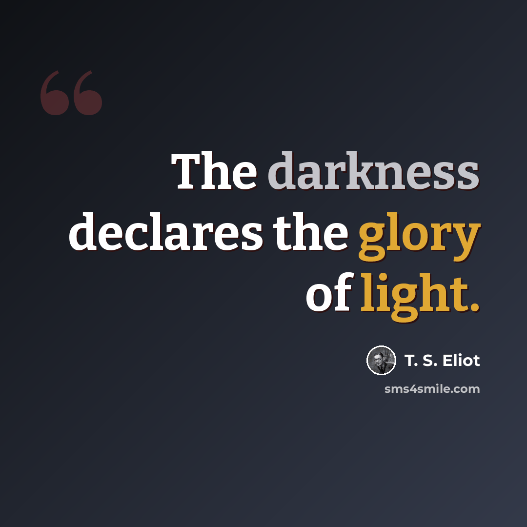 “The darkness declares the glory of light.” quote by T. S. Eliot