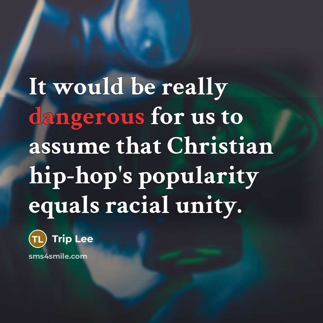 “It would be really dangerous for us to assume that Christian hip-hop's popularity equals racial unity.” quote by Trip Lee