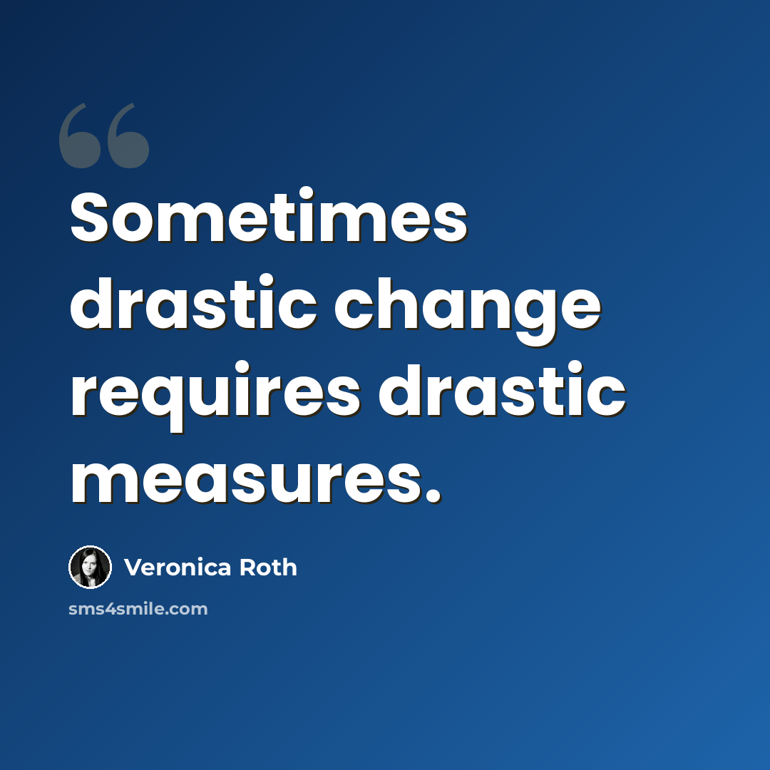 “Sometimes drastic change requires drastic measures.” quote by Veronica Roth