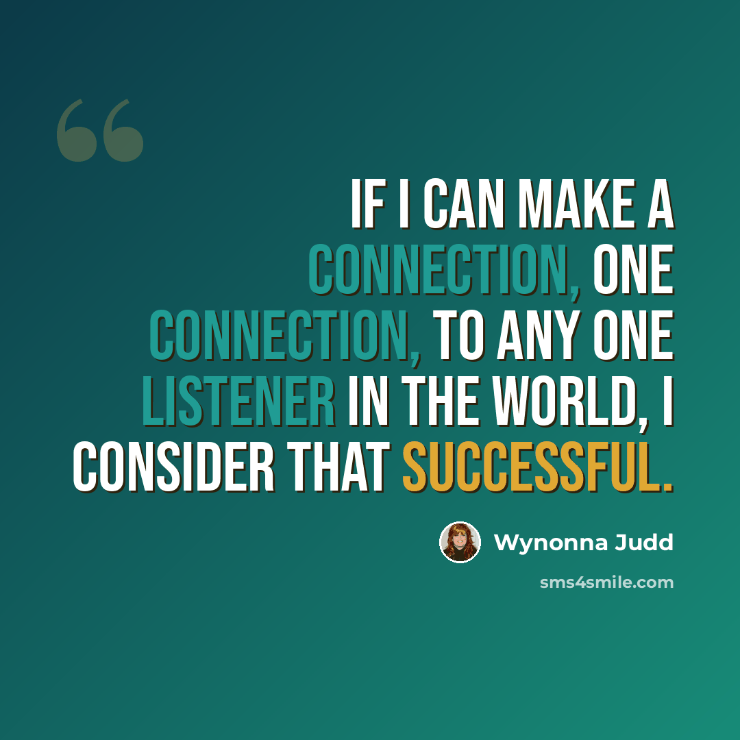 “If I can make a connection, one connection, to any one listener in the world, I consider that successful.” quote by Wynonna Judd