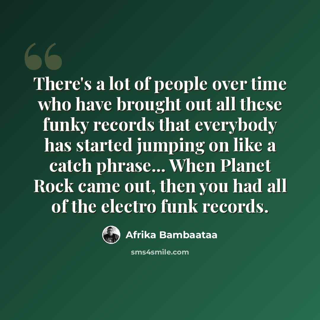 “There's a lot of people over time who have brought out all these funky records that everybody has started jumping on like a catch phrase... When Planet Rock came out, then you had all of the electro funk records.” quote by Afrika Bambaataa
