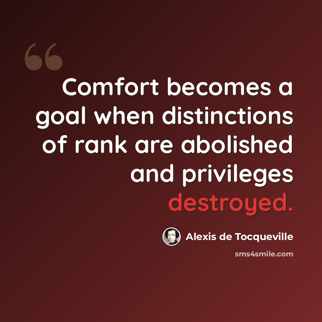 “Comfort becomes a goal when distinctions of rank are abolished and privileges destroyed.” quote by Alexis de Tocqueville