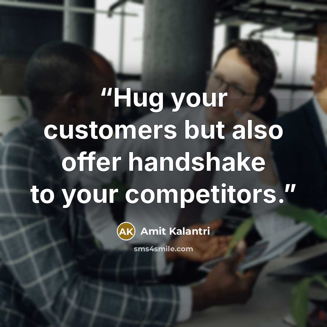 “Hug your customers but also offer handshake to your competitors.” quote by Amit Kalantri