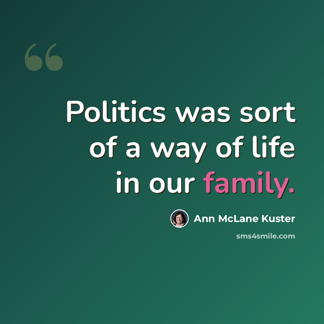 “Politics was sort of a way of life in our family.” quote by Ann McLane Kuster