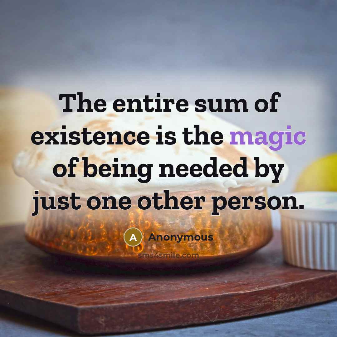 “The entire sum of existence is the magic of being needed by just one other person.” quote by Anonymous