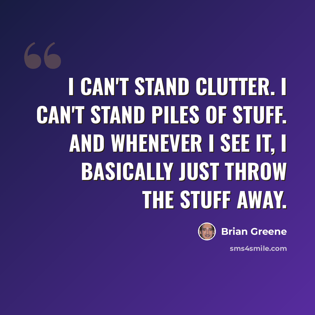 “I can't stand clutter. I can't stand piles of stuff. And whenever I see it, I basically just throw the stuff away.” quote by Brian Greene