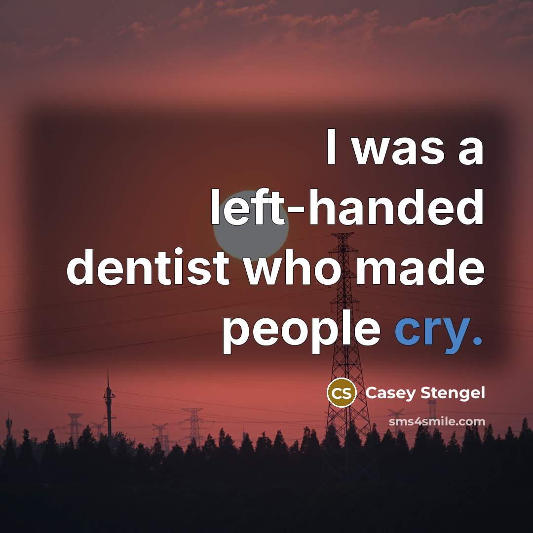 “I was a left-handed dentist who made people cry.” quote by Casey Stengel