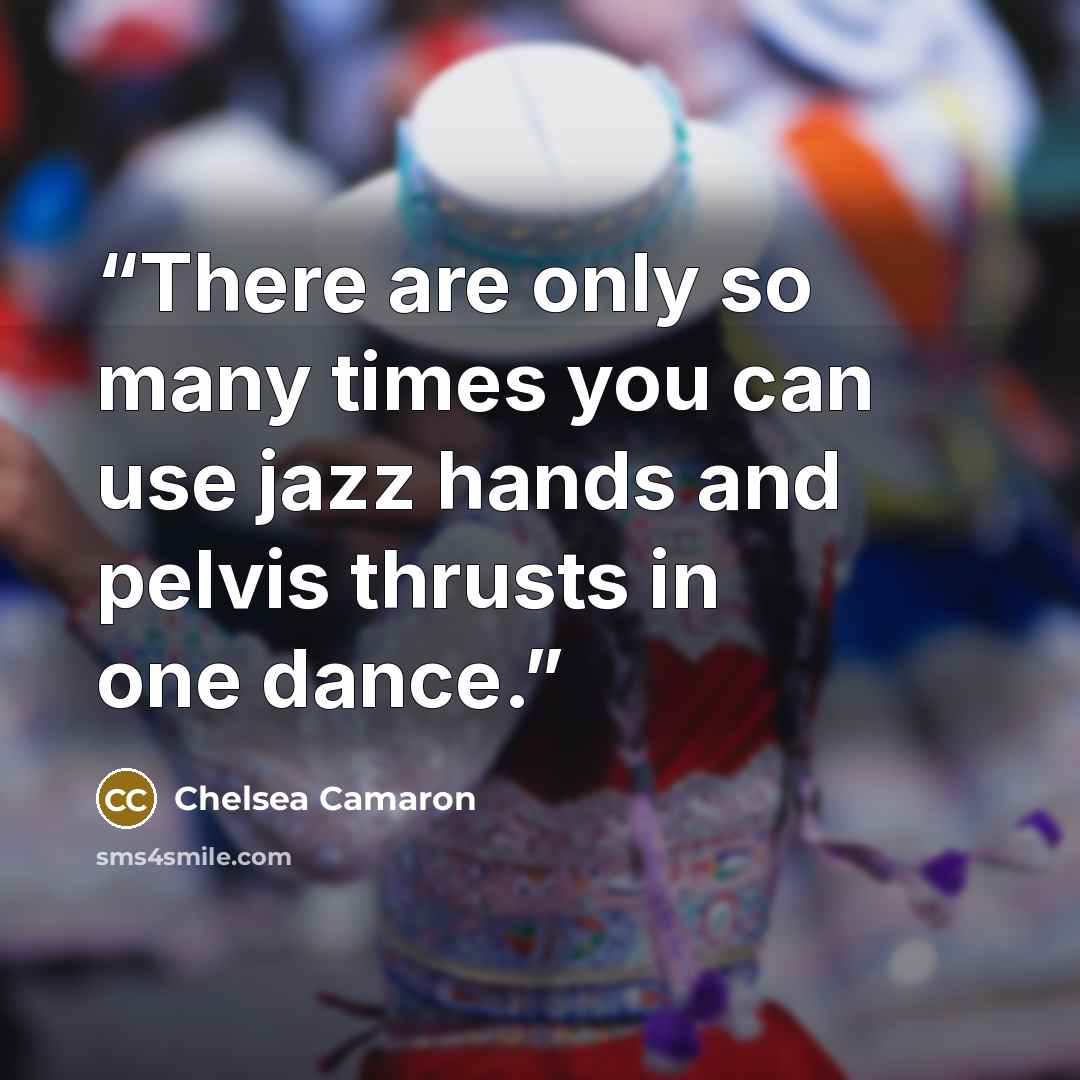 “There are only so many times you can use jazz hands and pelvis thrusts in one dance.” quote by Chelsea Camaron