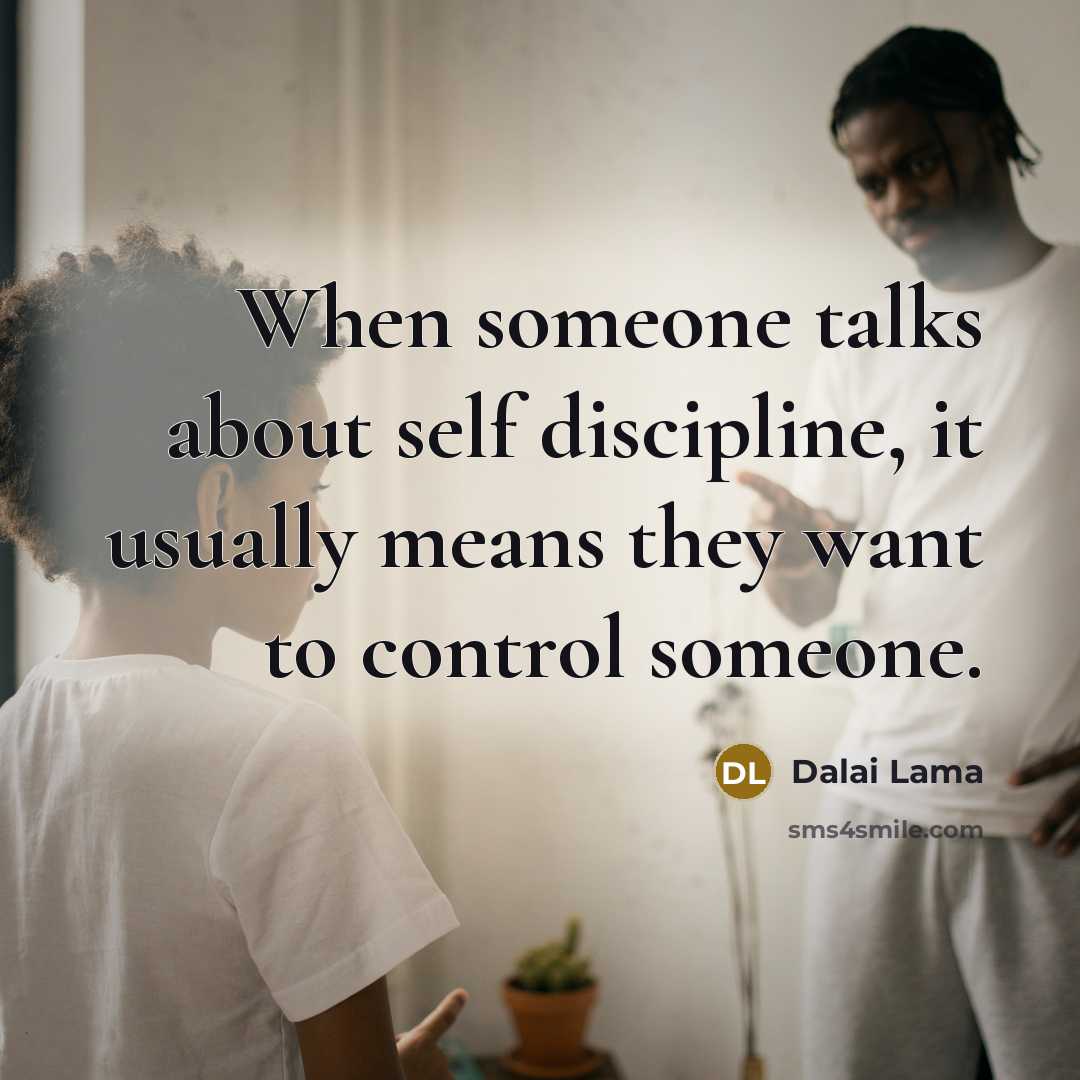 “When someone talks about self discipline, it usually means they want to control someone.” quote by Dalai Lama