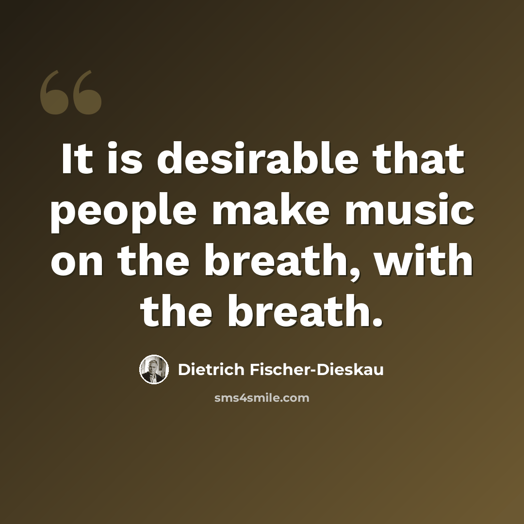 “It is desirable that people make music on the breath, with the breath.” quote by Dietrich Fischer-Dieskau