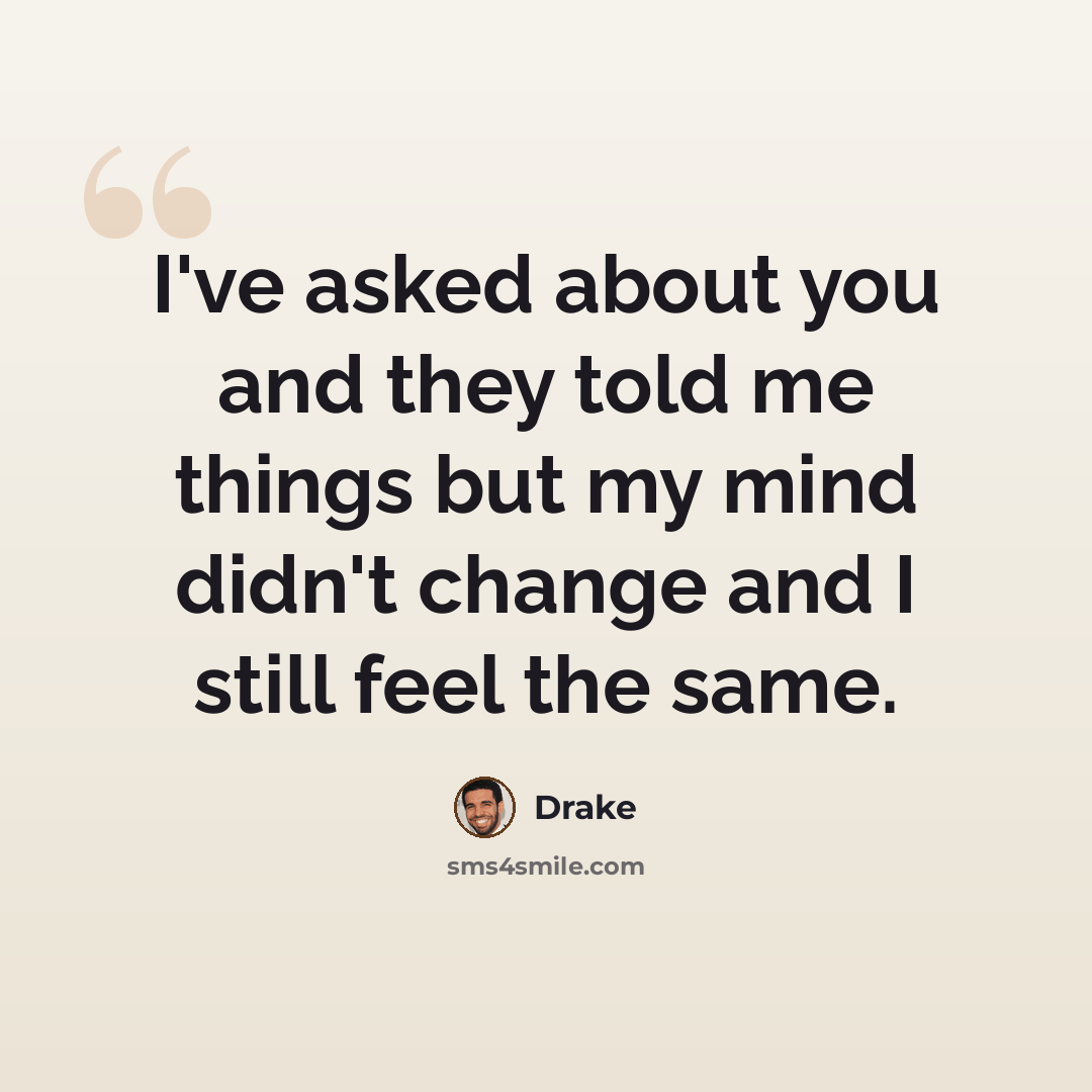 “I've asked about you and they told me things but my mind didn't change and I still feel the same.” quote by Drake