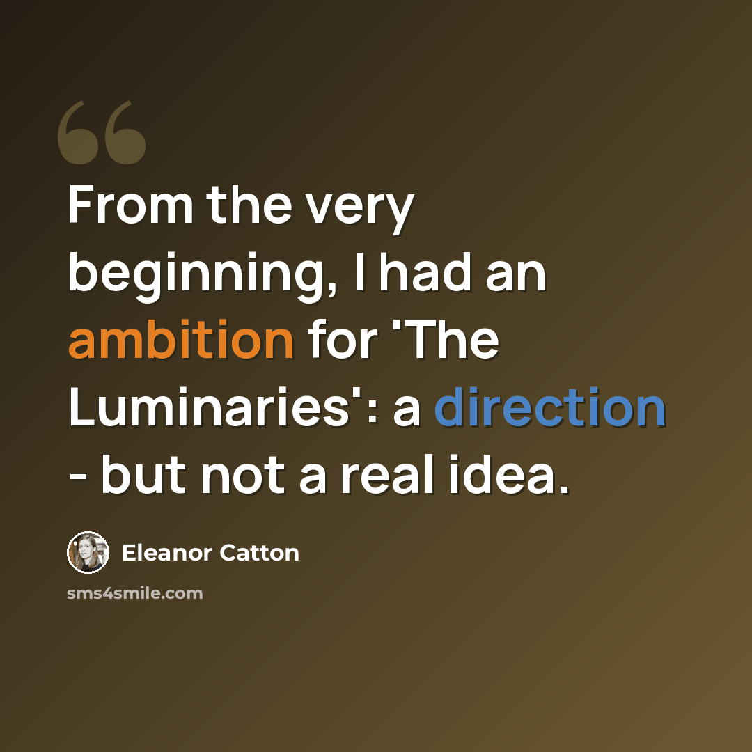 “From the very beginning, I had an ambition for 'The Luminaries': a direction - but not a real idea.” quote by Eleanor Catton