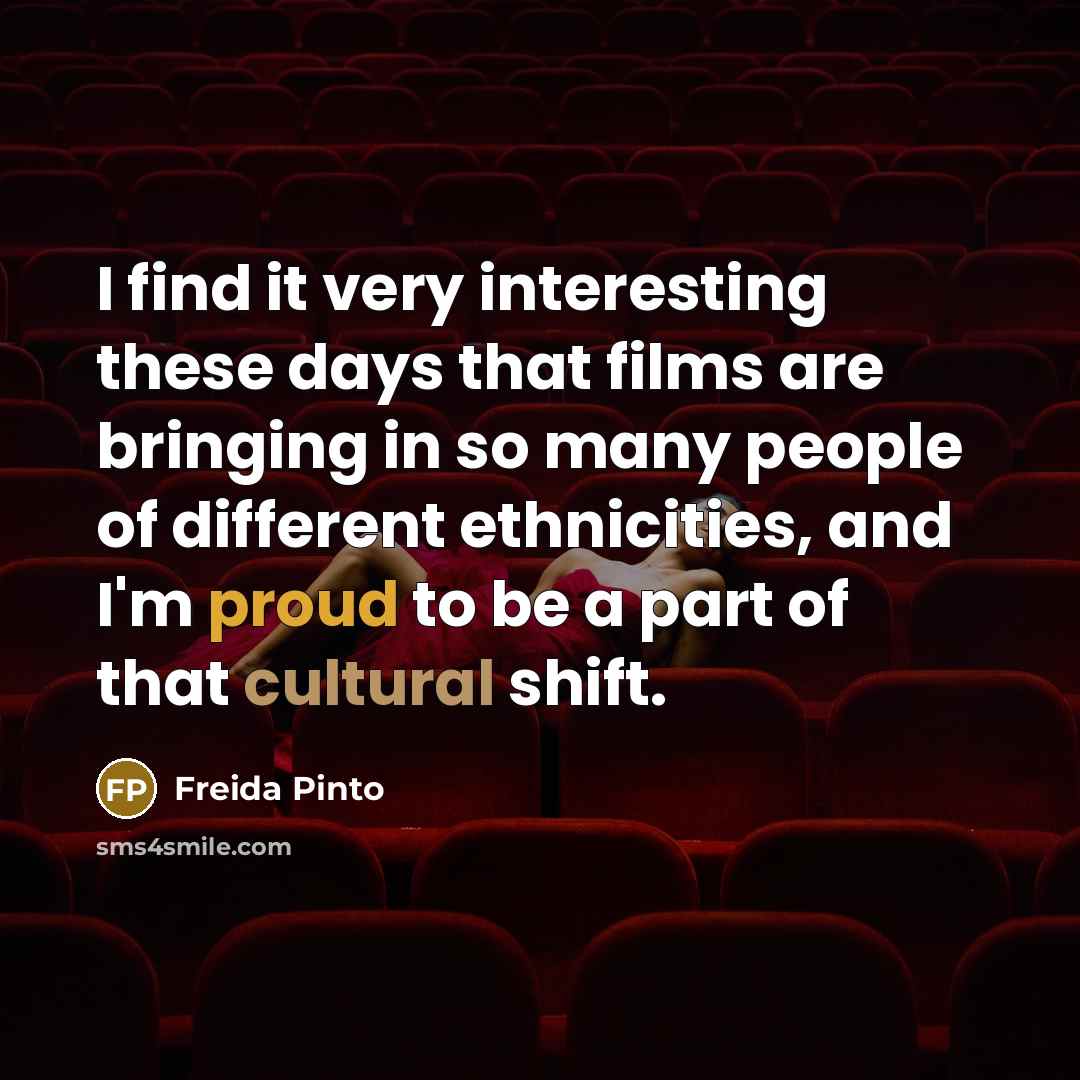“I find it very interesting these days that films are bringing in so many people of different ethnicities, and I'm proud to be a part of that cultural shift.” quote by Freida Pinto