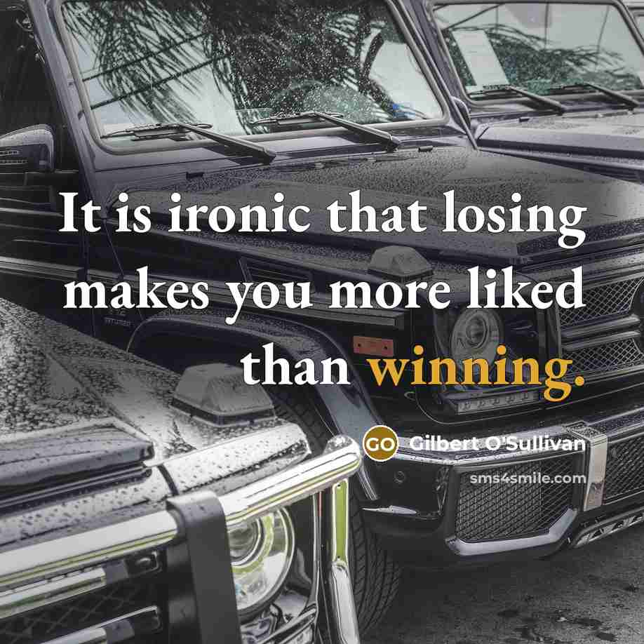 “It is ironic that losing makes you more liked than winning.” quote by Gilbert O'Sullivan