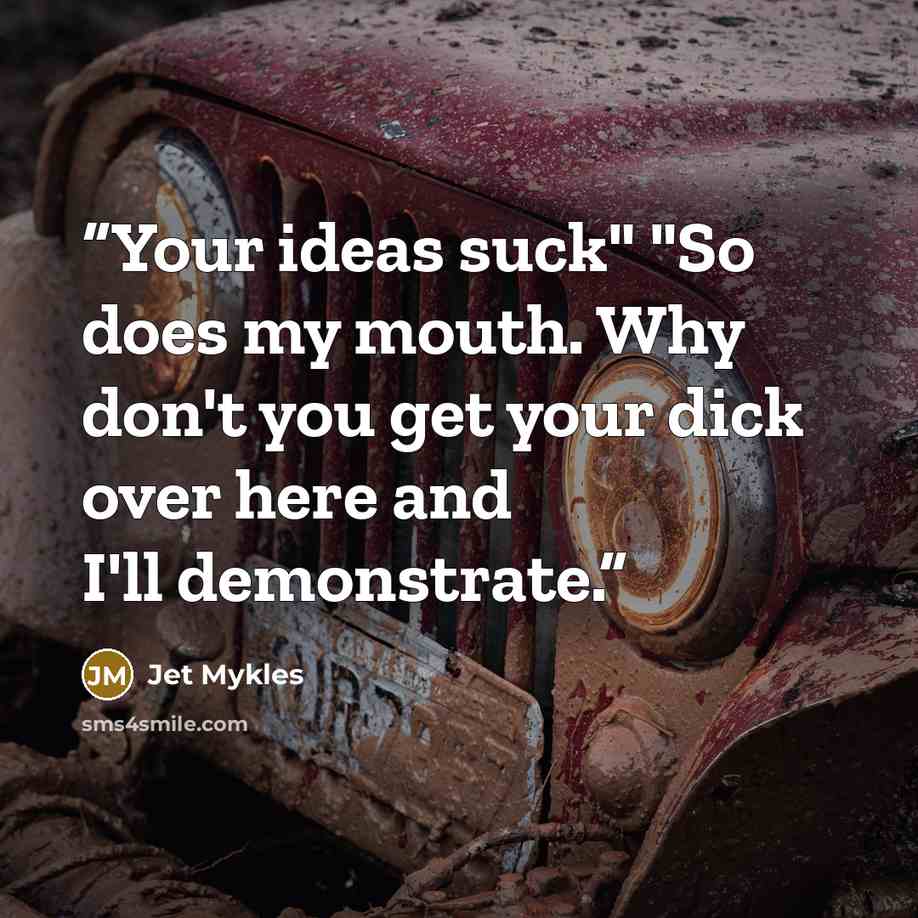 “Your ideas suck" "So does my mouth. Why don't you get your dick over here and I'll demonstrate.” quote by Jet Mykles