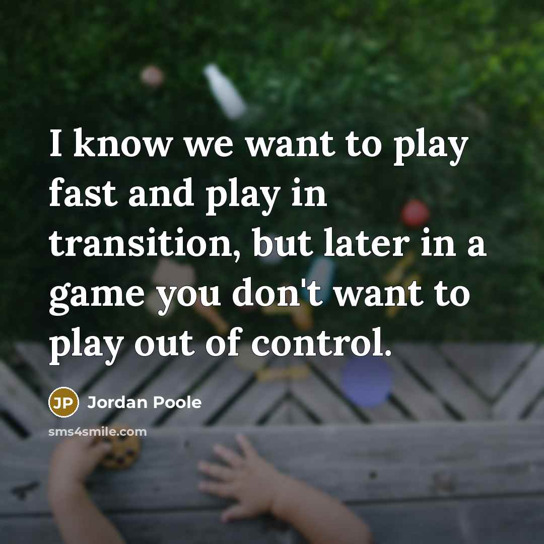 “I know we want to play fast and play in transition, but later in a game you don't want to play out of control.” quote by Jordan Poole