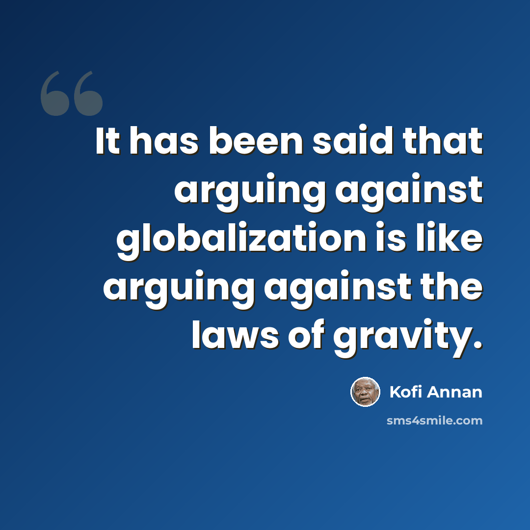 “It has been said that arguing against globalization is like arguing against the laws of gravity.” quote by Kofi Annan