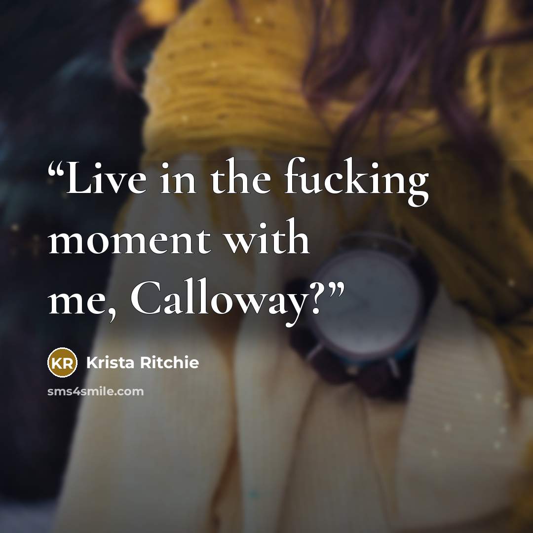 “Live in the fucking moment with me, Calloway?” quote by Krista Ritchie