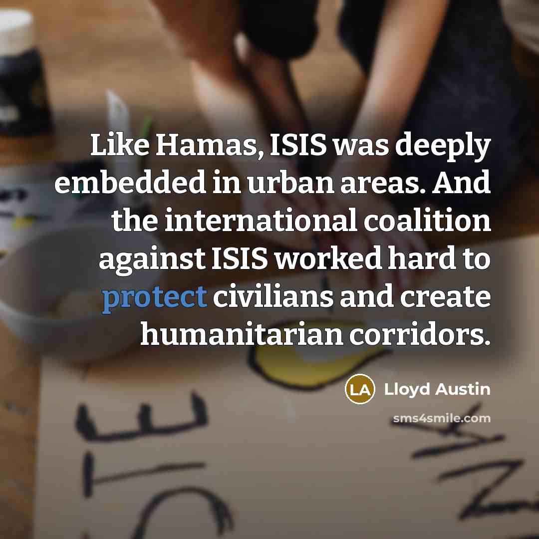 “Like Hamas, ISIS was deeply embedded in urban areas. And the international coalition against ISIS worked hard to protect civilians and create humanitarian corridors.” quote by Lloyd Austin