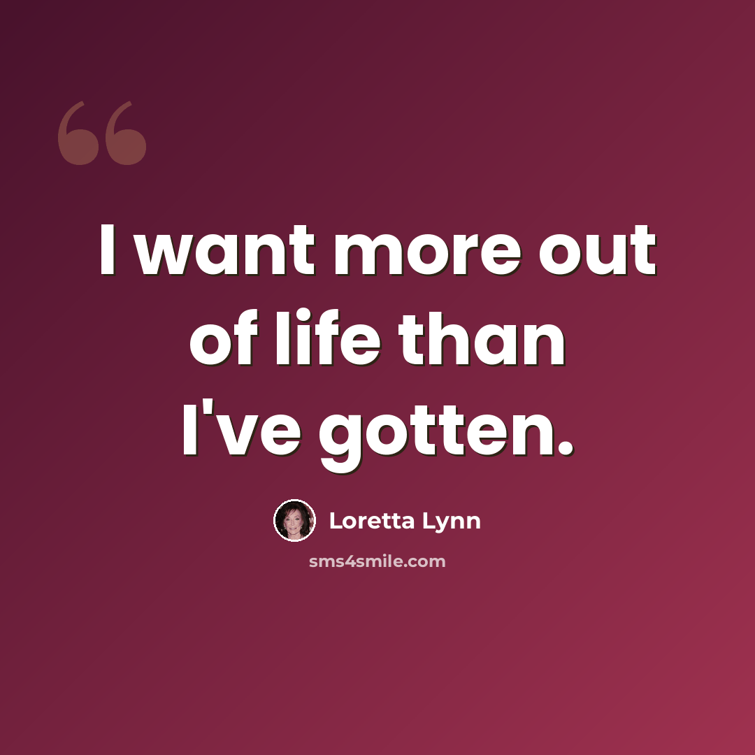 “I want more out of life than I've gotten.” quote by Loretta Lynn