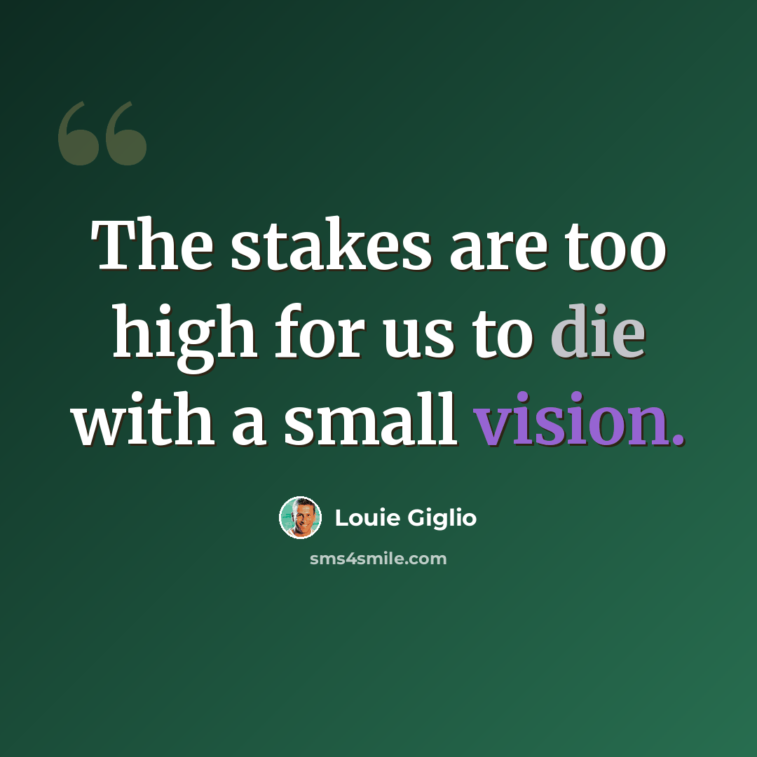 “The stakes are too high for us to die with a small vision.” quote by Louie Giglio