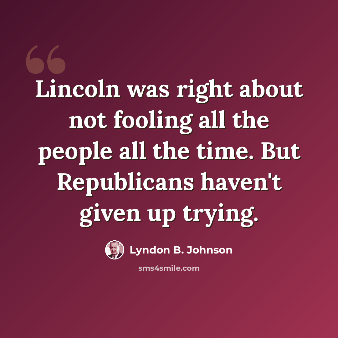 “Lincoln was right about not fooling all the people all the time. But Republicans haven't given up trying.” quote by Lyndon B. Johnson